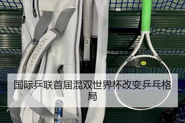 国际乒联首届混双世界杯改变乒乓格局